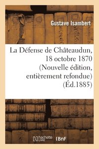 bokomslag La Défense de Châteaudun, 18 Octobre 1870. Nouvelle Édition, d'Après Des Documents Inédits