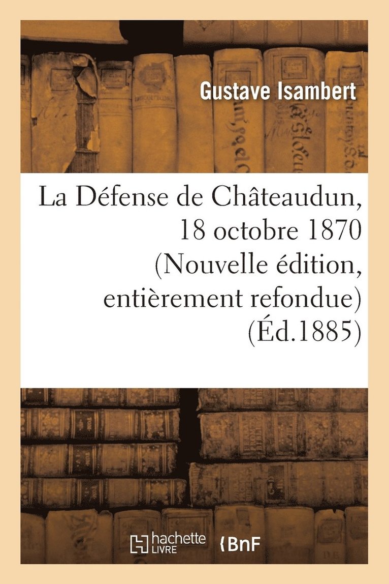 La Dfense de Chteaudun, 18 Octobre 1870. Nouvelle dition, d'Aprs Des Documents Indits 1