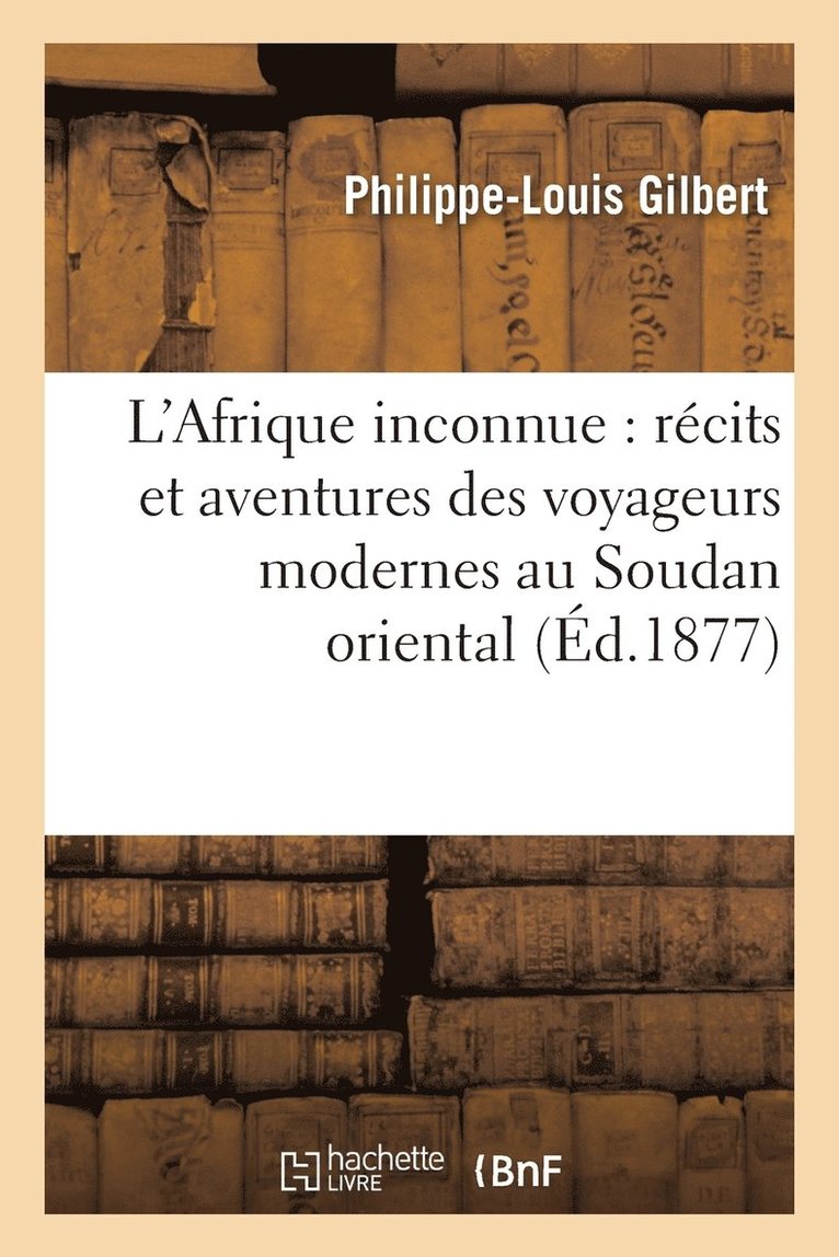 L'Afrique Inconnue: Recits Et Aventures Des Voyageurs Modernes Au Soudan Oriental 1