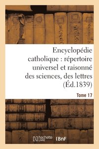 bokomslag Encyclopdie Catholique, Rpertoire Universel & Raisonn Des Sciences, Des Lettres, Des Arts Tome 17