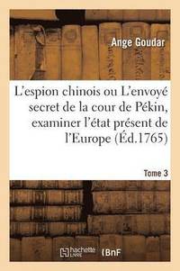 bokomslag L'Espion Chinois Ou l'Envoy Secret de la Cour de Pkin, Examiner l'tat Prsent de l'Europe Tome 3