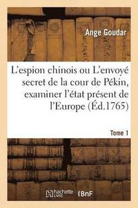 bokomslag L'Espion Chinois Ou l'Envoy Secret de la Cour de Pkin, Examiner l'tat Prsent de l'Europe Tome 1