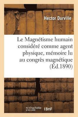 Le Magnetisme Humain Considere Comme Agent Physique, Memoire Lu Au Congres Magnetique International 1