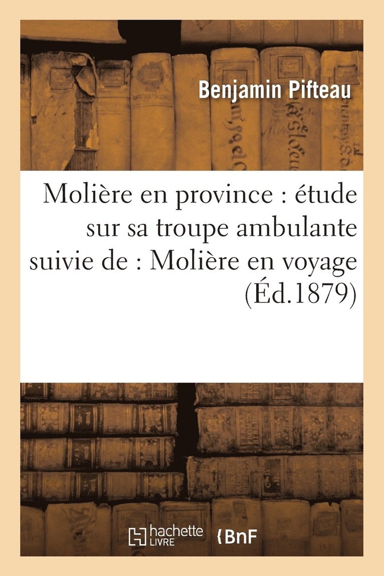Benjamin Pifteau, PIFTEAU-B - Molière En Province: Étude Sur Sa Troupe Ambulante Suivie De, Molière En Voyage, Comédie En 1 Acte, Häftad