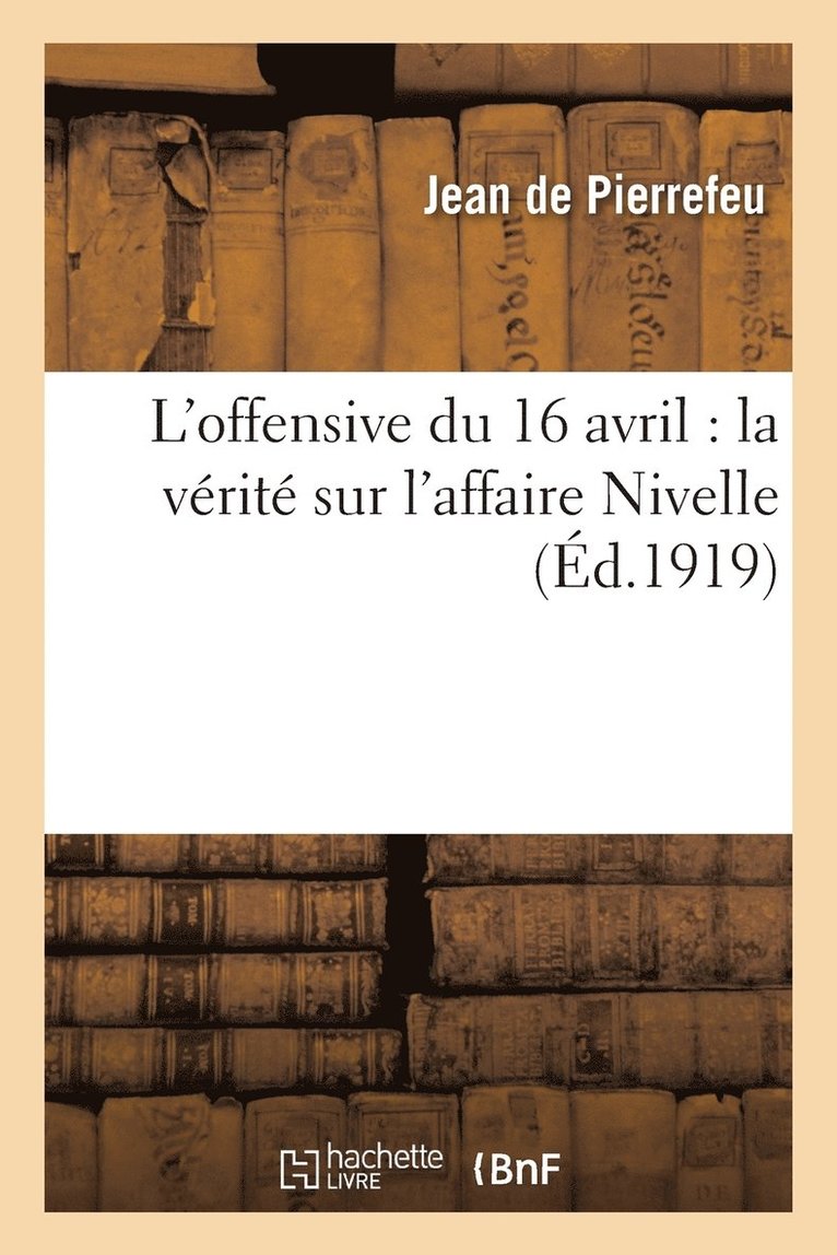 Jean de Pierrefeu, DE PIERREFEU-J, Jean De Pierrefeu - L'Offensive Du 16 Avril: La Vérité Sur l'Affaire Nivelle, Häftad