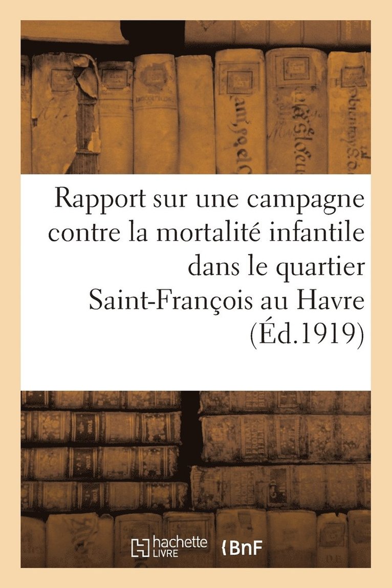 Rapport Sur Une Campagne Contre La Mortalite Infantile Dans Le Quartier Saint-Francois Au Havre 1918 1