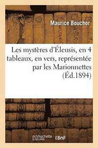 bokomslag Les Mysteres d'Eleusis, 4 Tableaux, Vers, Piece Representee Par Les Marionnettes Du Petit-Theatre
