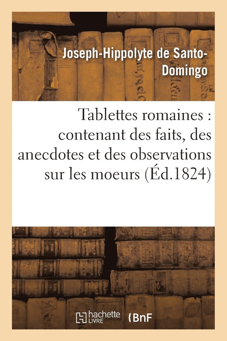 Tablettes Romaines: Contenant Des Faits, Des Anecdotes Et Des Observations Sur Les Moeurs 1