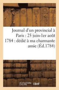 bokomslag Journal d'Un Provincial A Paris: 25 Juin-1er Aout 1784: Dedie A Ma Charmante Amie
