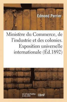 Ministre Du Commerce, de l'Industrie Et Des Colonies. Exposition Universelle Internationale de 1889 1