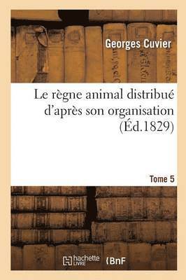 bokomslag Le Rgne Animal Distribu d'Aprs Son Organisation. Tome 5