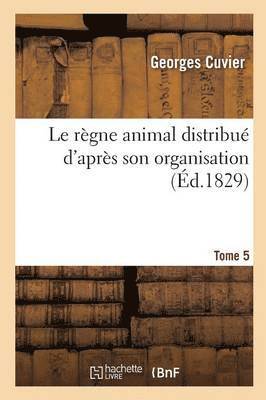 Georges Cuvier, CUVIER-G - Le Règne Animal Distribué d'Après Son Organisation. Tome 5, Häftad