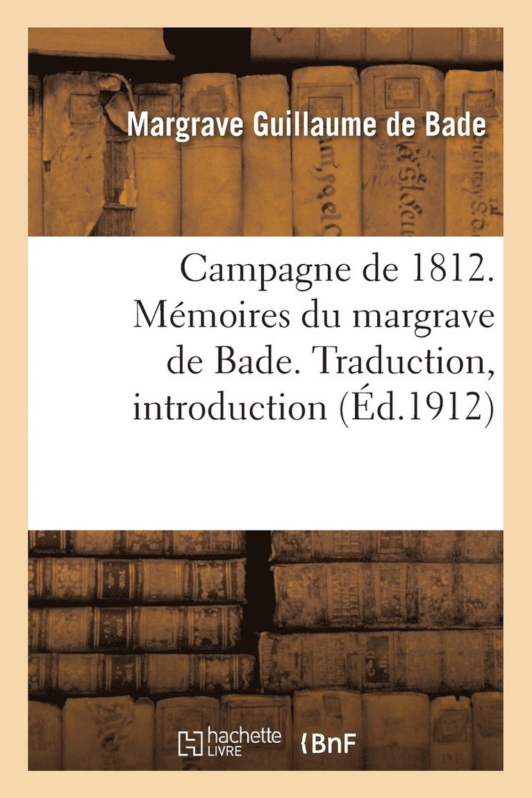 Campagne de 1812. Memoires Du Margrave de Bade. Traduction, Introduction Et Notes 1