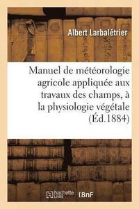 bokomslag Manuel de Meteorologie Agricole Appliquee Aux Travaux Des Champs, A La Physiologie Vegetale
