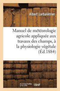 bokomslag Manuel de Météorologie Agricole Appliquée Aux Travaux Des Champs, À La Physiologie Végétale
