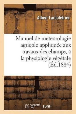 bokomslag Manuel de Meteorologie Agricole Appliquee Aux Travaux Des Champs, A La Physiologie Vegetale