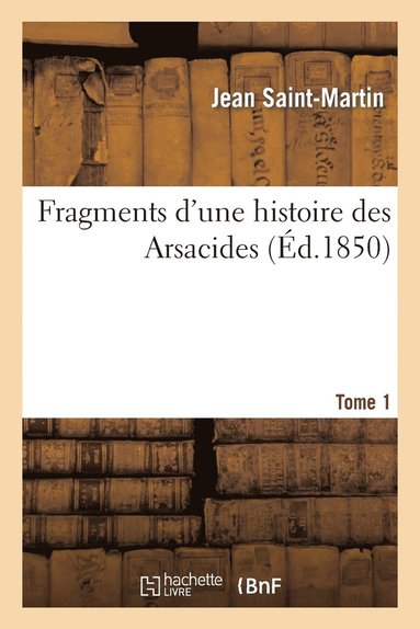 Jean Saint-Martin - Fragments d'une histoire des Arsacides. Tome 1, Häftad