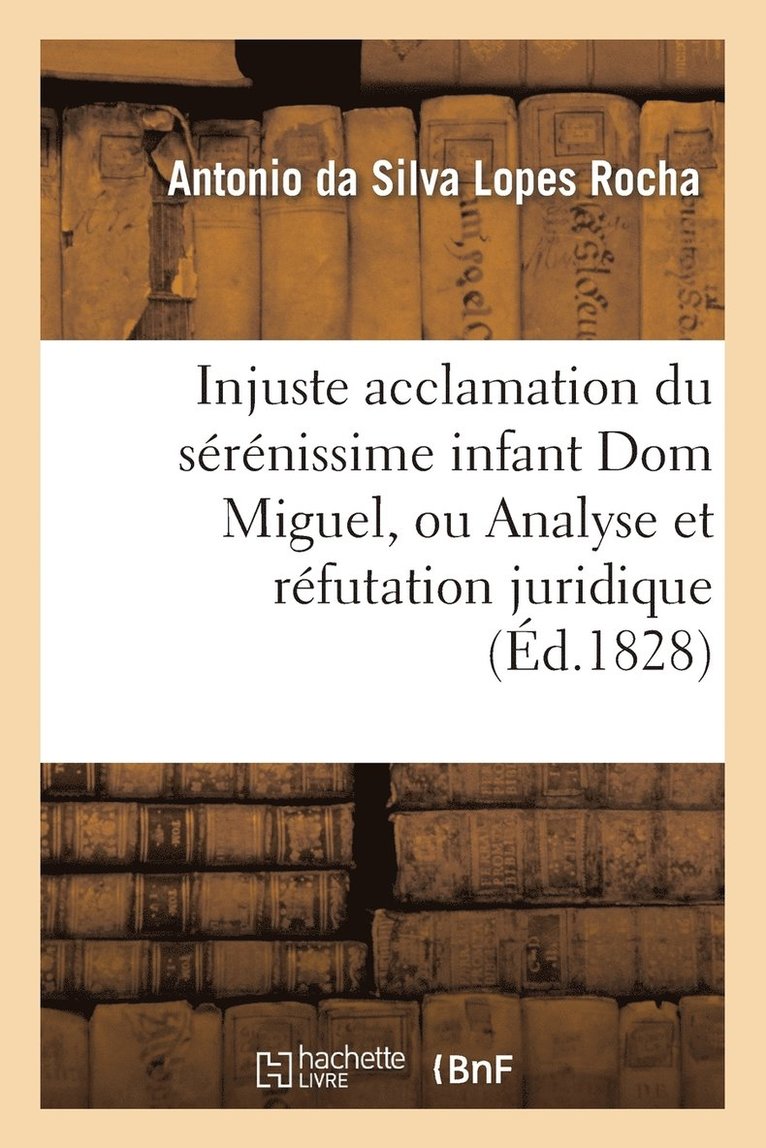 Injuste Acclamation Du Serenissime Infant Dom Miguel, Ou Analyse Et Refutation Juridique 1