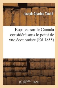 bokomslag Esquisse Sur Le Canada Considr Sous Le Point de Vue conomiste