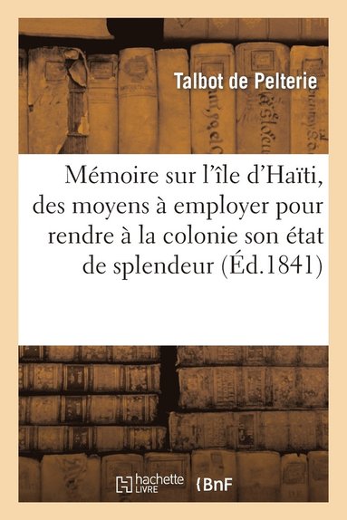 bokomslag Mémoire Sur l'Île d'Haïti, Des Moyens À Employer Pour Rendre À La Colonie Son Premier État