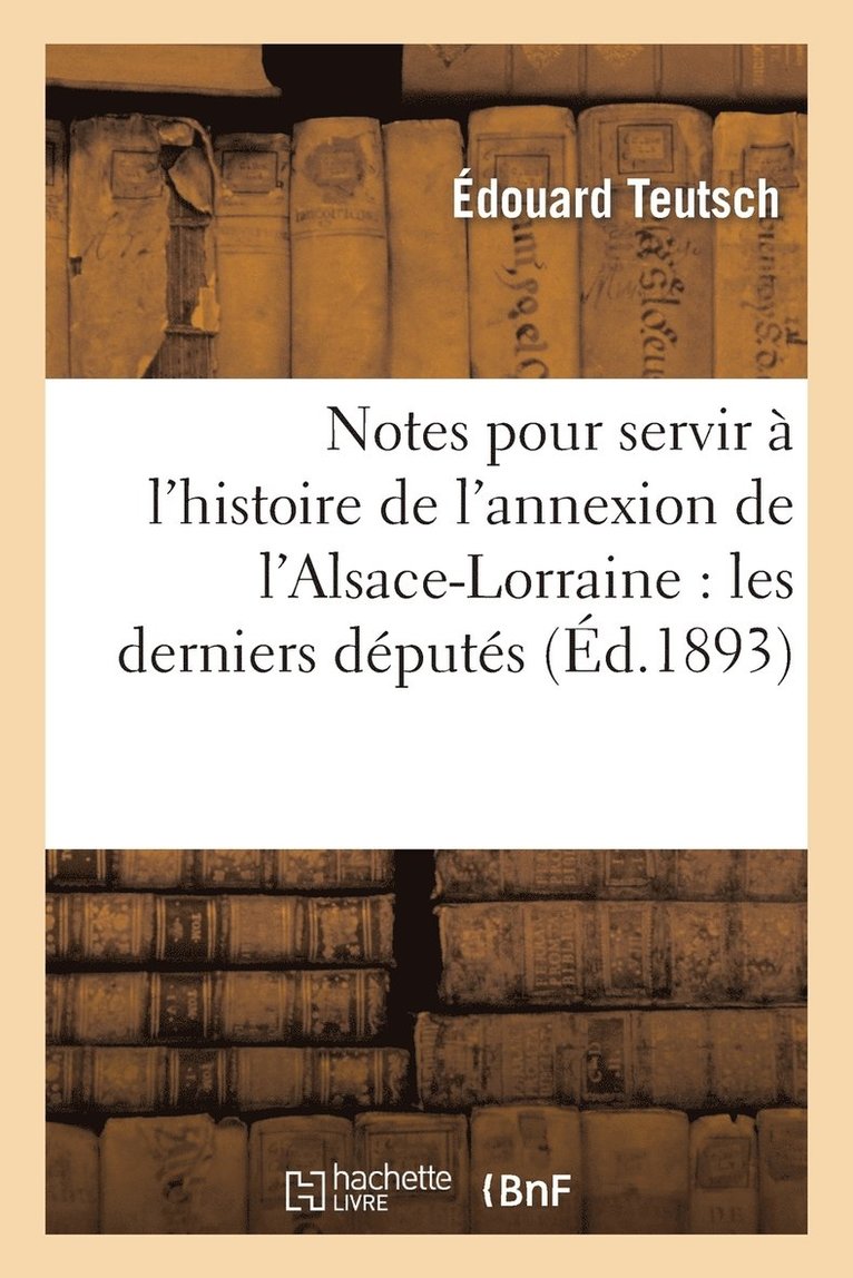 Edouard Teutsch, TEUTSCH-E - Notes Pour Servir À l'Histoire de l'Annexion de l'Alsace-Lorraine: Les Derniers Députés Élus, Häftad