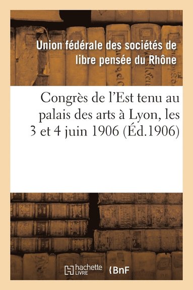 bokomslag Congres de l'Est Tenu Au Palais Des Arts A Lyon, Les 3 Et 4 Juin 1906