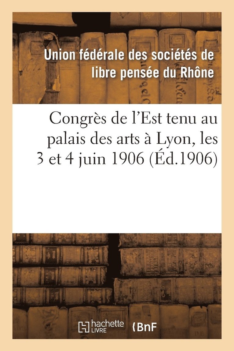 Congres de l'Est Tenu Au Palais Des Arts A Lyon, Les 3 Et 4 Juin 1906 1