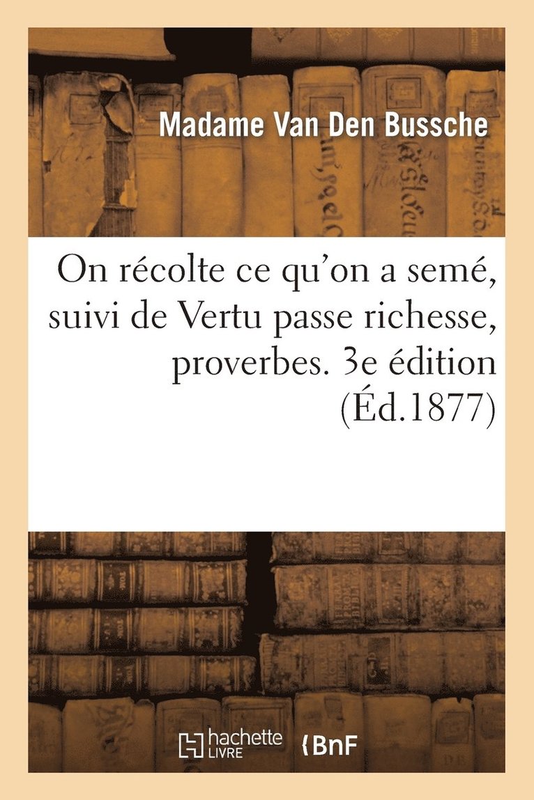 On Recolte Ce Qu'on a Seme, Suivi de Vertu Passe Richesse, Proverbes. 3e Edition 1