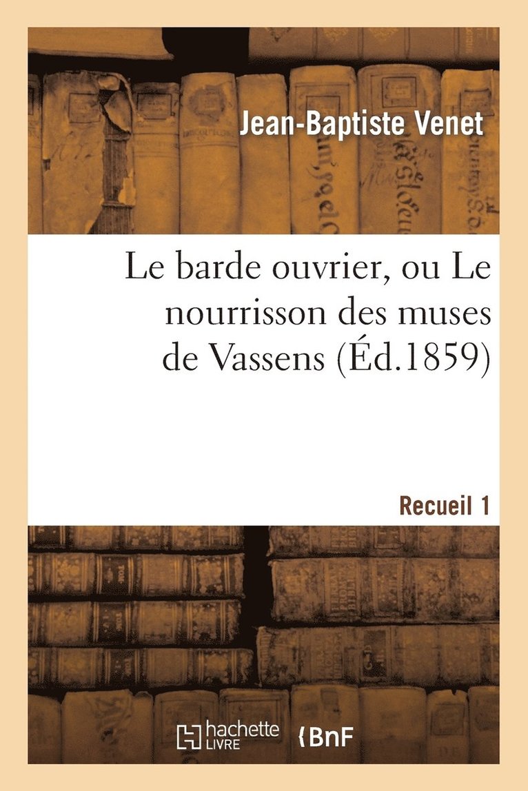 Le Barde Ouvrier, Ou Le Nourrisson Des Muses de Vassens. 1 Recueil