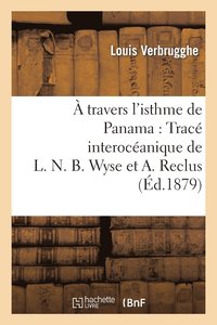bokomslag A Travers l'Isthme de Panama: Trace Interoceanique de L. N. B. Wyse Et A. Reclus