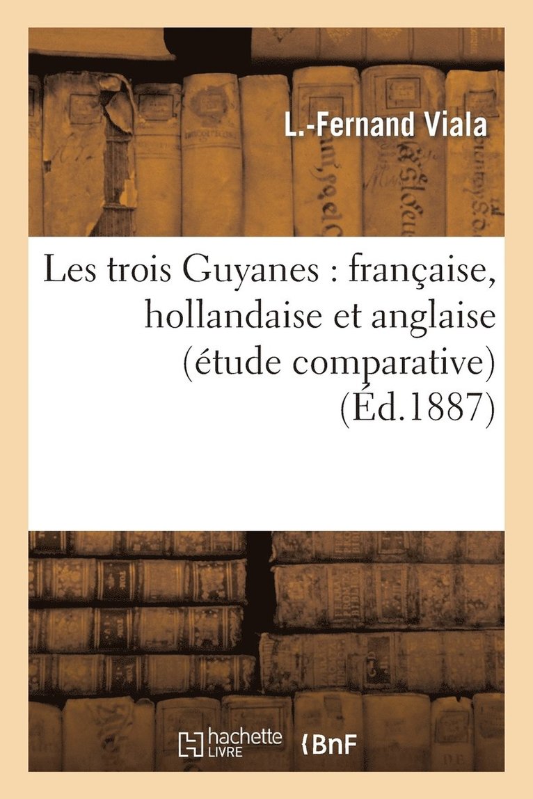 Les Trois Guyanes: Francaise, Hollandaise Et Anglaise (Etude Comparative) 1
