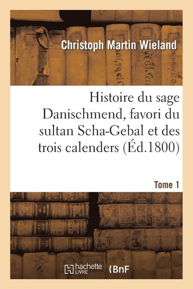 bokomslag Histoire Du Sage Danischmend, Favori Du Sultan Scha-Gebal Et Des Trois Calenders. Tome 1