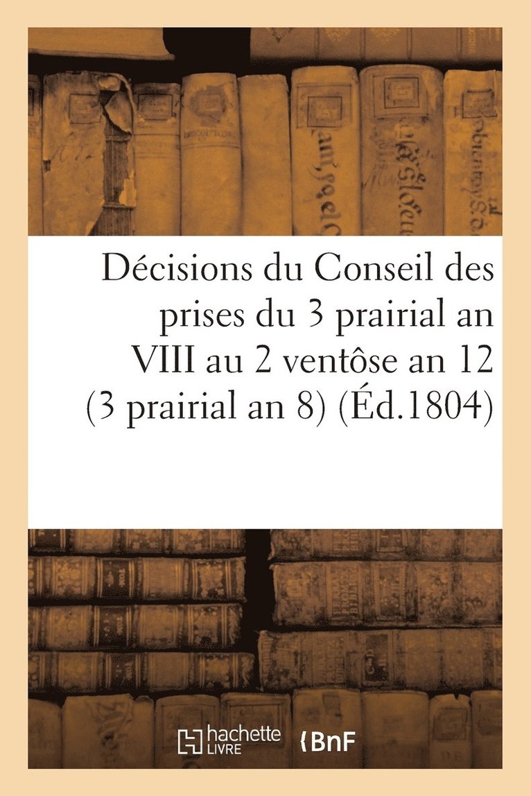 Dcisions Du Conseil Des Prises Du 3 Prairial an VIII Au 2 Ventse an 12. 23 Mai 1800 1