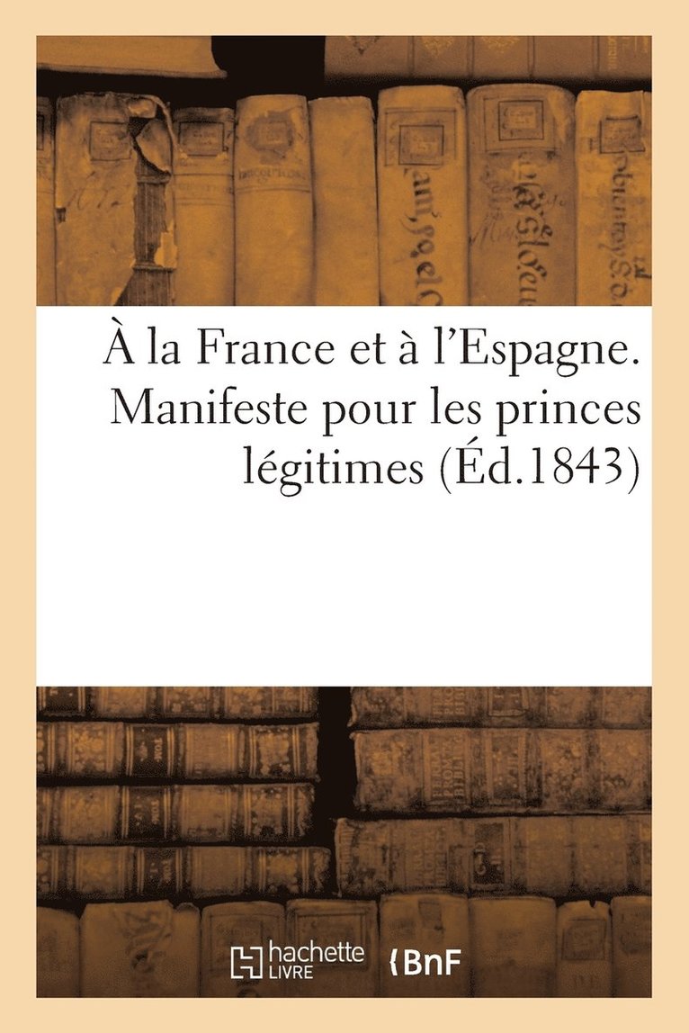 A La France Et A l'Espagne. Manifeste Pour Les Princes Legitimes 1