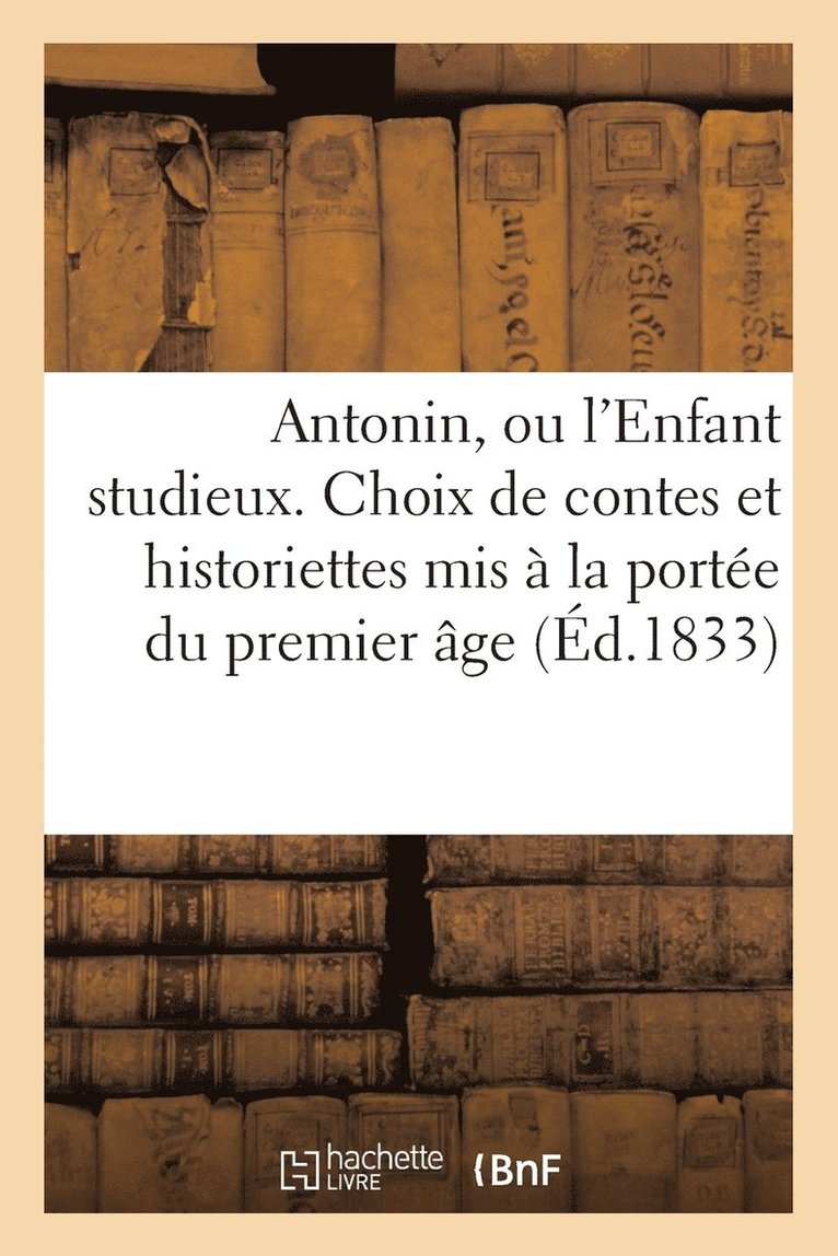 Antonin, Ou l'Enfant Studieux. Choix de Contes Et Historiettes MIS  La Porte Du Premier Age 1