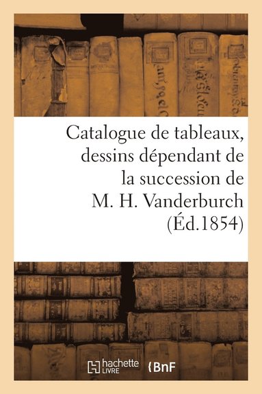 bokomslag Catalogue de Tableaux, Dessins Dependant de la Succession de M. H. Vanderburch