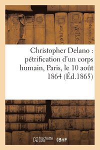 bokomslag Christopher Delano: Pétrification d'Un Corps Humain, Paris, Le 10 Août 1864