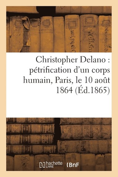 bokomslag Christopher Delano: Petrification d'Un Corps Humain, Paris, Le 10 Aout 1864