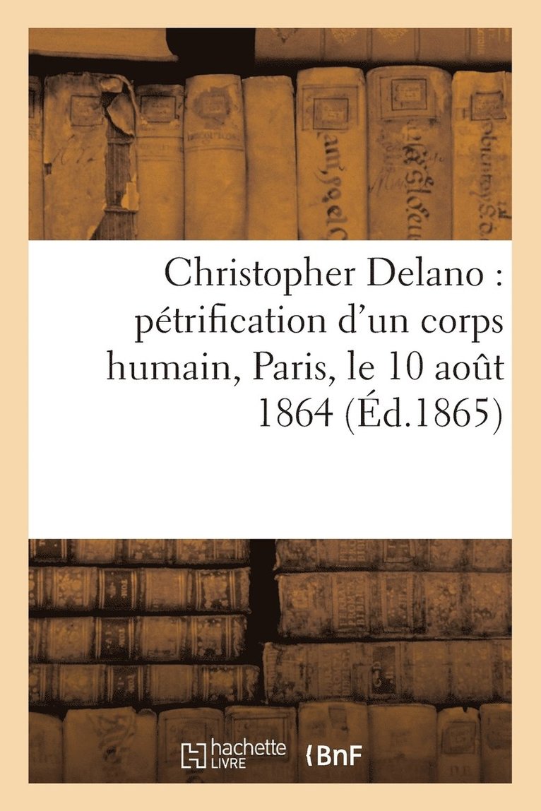 Christopher Delano: Petrification d'Un Corps Humain, Paris, Le 10 Aout 1864 1