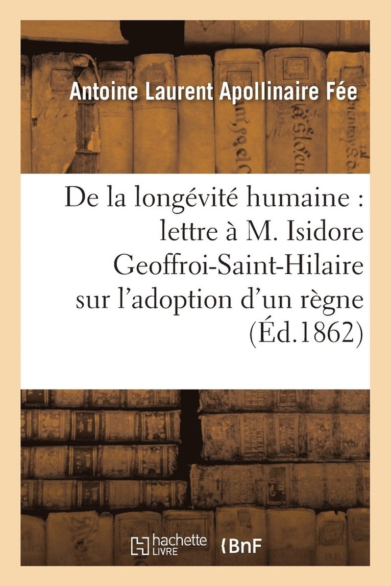 Antoine Laurent Apollinaire Fée, FEE-A - de la Longévité Humaine, Lettre À M. Isidore Geoffroi-Saint-Hilaire, l'Adoption d'Un Règne Humain, Häftad