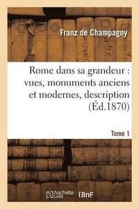 bokomslag Rome Dans Sa Grandeur, Vues, Monuments Anciens Et Modernes, Description, Histoire Tome 1