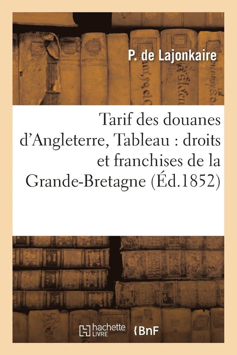 Tarif Des Douanes d'Angleterre, Tableau Alphabetique Des Droits Et Franchises de la Grande-Bretagne 1