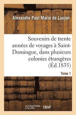Souvenirs de Trente Annes de Voyages  Saint-Domingue, Dans Plusieurs Colonies trangres Tome 1 1