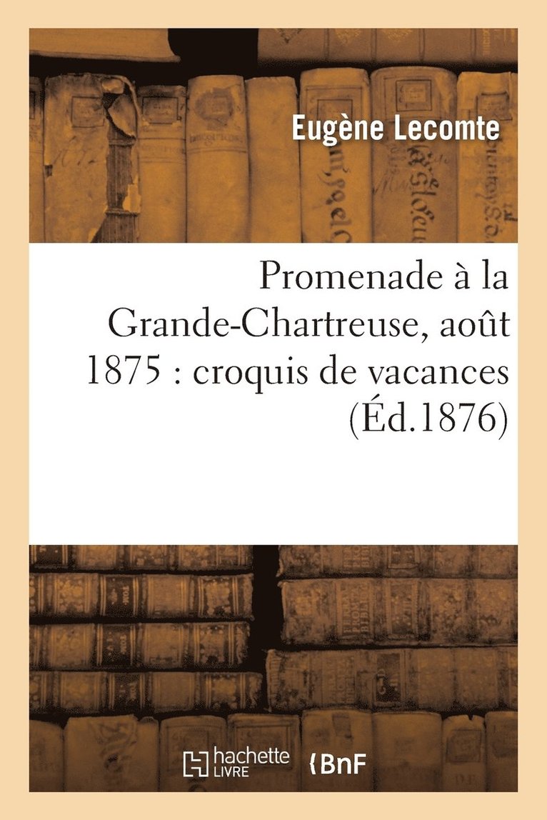 Eugène Lecomte, LECOMTE-E - Promenade À La Grande-Chartreuse, Aout 1875: Croquis de Vacances, Häftad