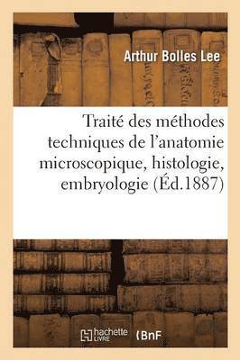 Trait Des Mthodes Techniques de l'Anatomie Microscopique: Histologie, Embryologie 1887 1