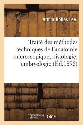 Trait Des Mthodes Techniques de l'Anatomie Microscopique: Histologie, Embryologie 1896 1