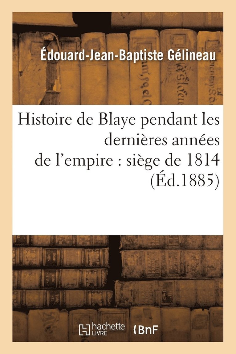 Histoire de Blaye Pendant Les Dernires Annes de l'Empire: Sige de 1814 1