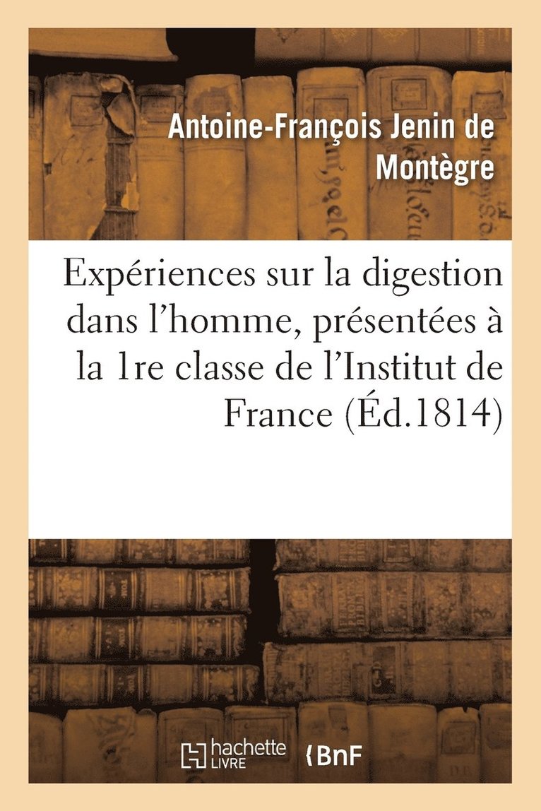 Expriences Sur La Digestion Dans l'Homme, Prsentes  La 1re Classe de l'Institut de France 1