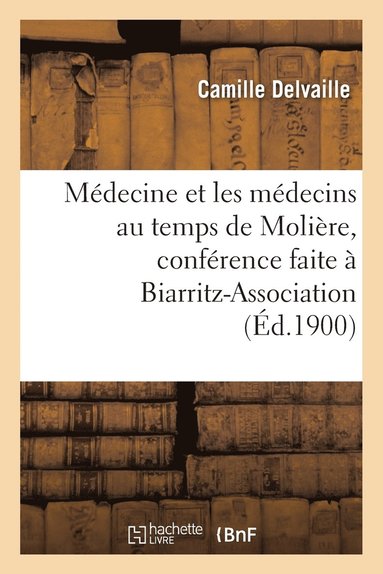 bokomslag Médecine Et Les Médecins Au Temps de Molière, Conférence Faite À Biarritz-Association, Le 22 Mars