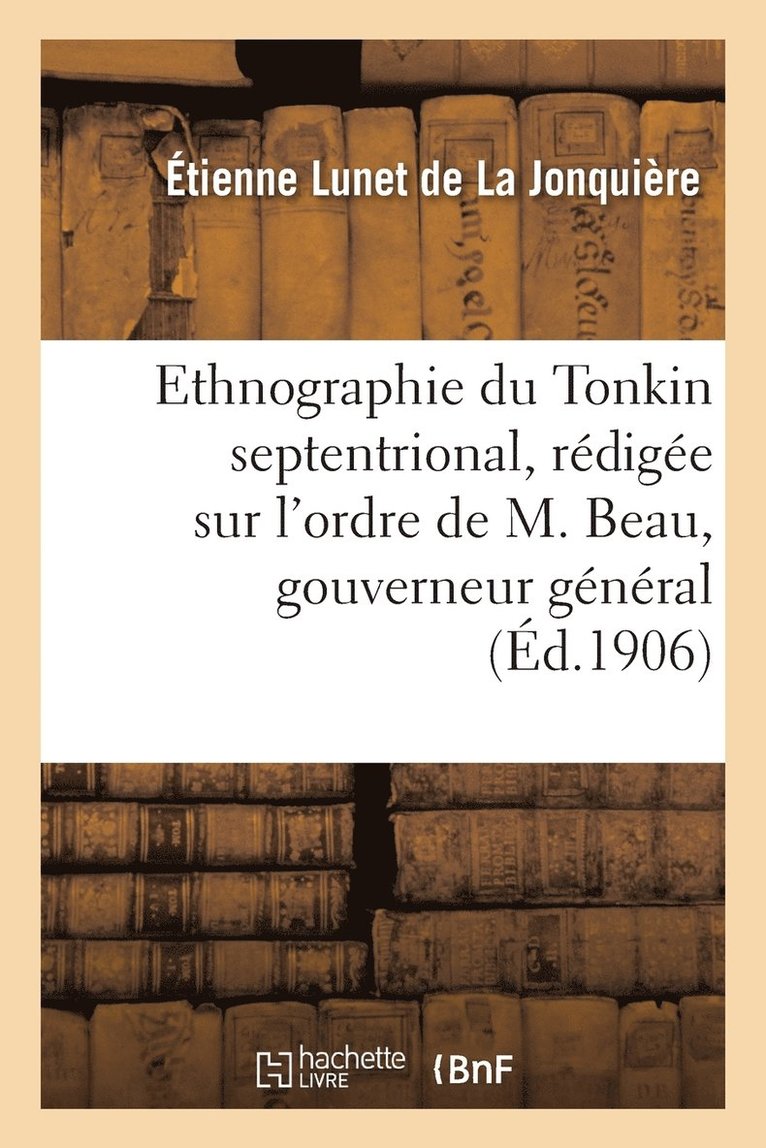 Ethnographie Du Tonkin Septentrional: Rdige Sur l'Ordre de M. Beau, Gouverneur Gnral 1